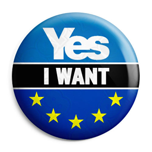 I Want Yes for EU and Independence - Scotland Remain to Stay Referendum - EU European Union Button Badge